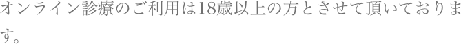 オンライン診療のご利用は18歳以上の方とさせて頂いております。