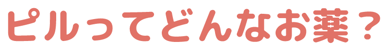 ピルってどんなお薬？