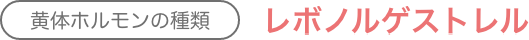 黄体ホルモンの種類：レボノルゲストレル