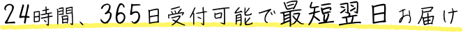 24時間、365日受付可能で最短翌日お届け