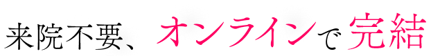 来院不要、オンラインで完結