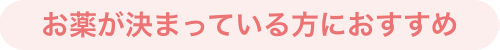 お薬が決まっている方におすすめ