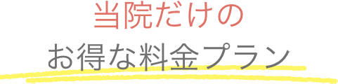 当院だけのお得な料金プラン