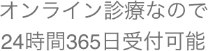 オンライン診療なので24時間365日受付可能