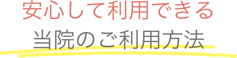 安心して利用できる当院のご利用方法