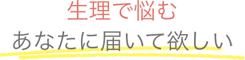 生理で悩むあなたに届いて欲しい